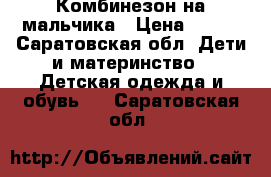 Комбинезон на мальчика › Цена ­ 400 - Саратовская обл. Дети и материнство » Детская одежда и обувь   . Саратовская обл.